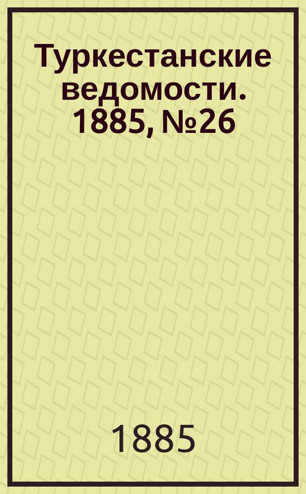 Туркестанские ведомости. 1885, № 26 (2 июля)