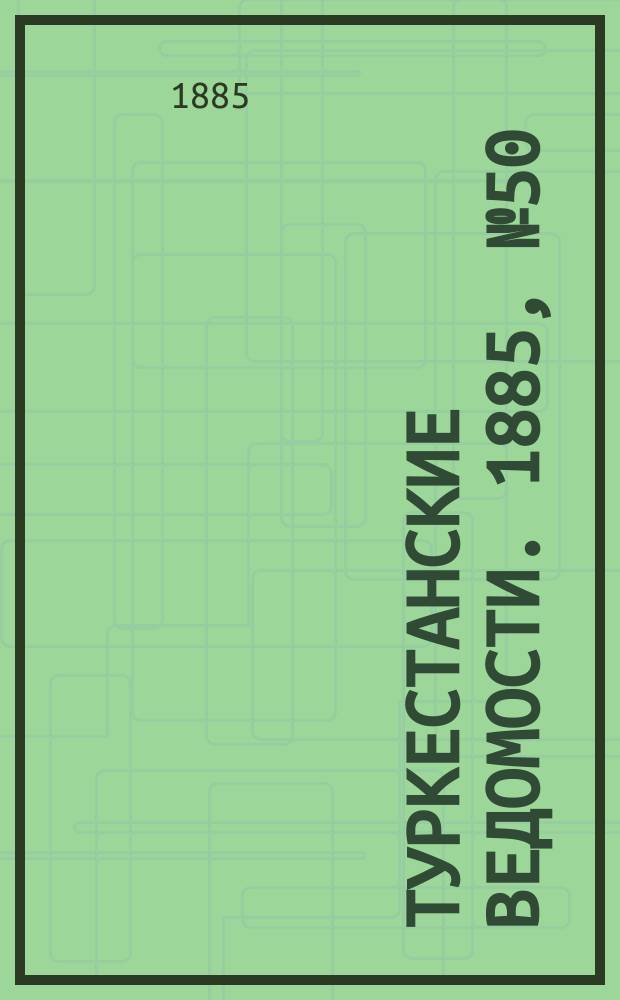 Туркестанские ведомости. 1885, № 50 (17 дек.)