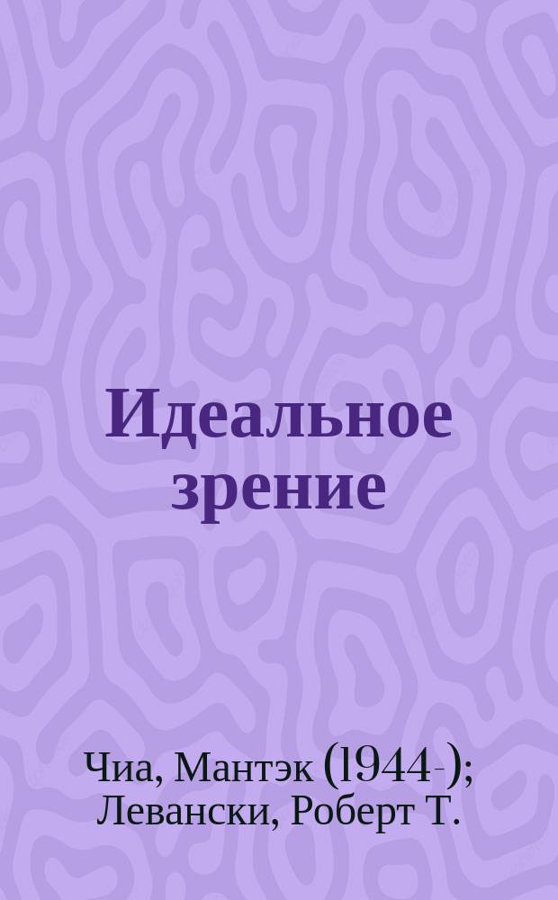 Идеальное зрение : без очков и операций : восточные и западные методики естественного восстановления зрения
