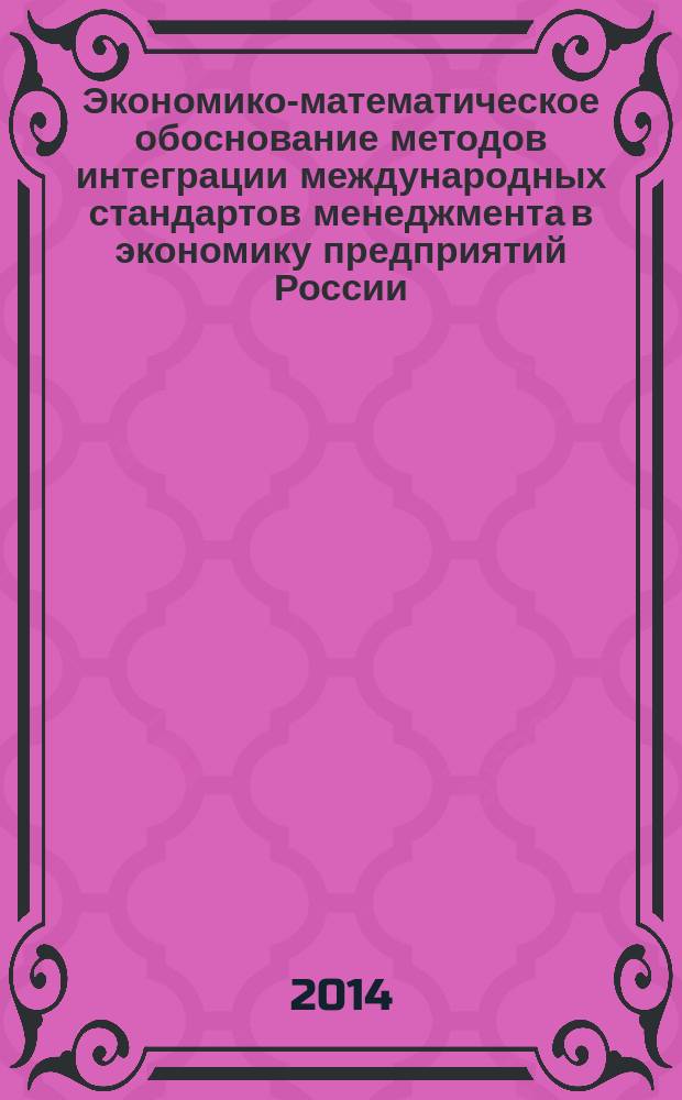 Экономико-математическое обоснование методов интеграции международных стандартов менеджмента в экономику предприятий России : монография