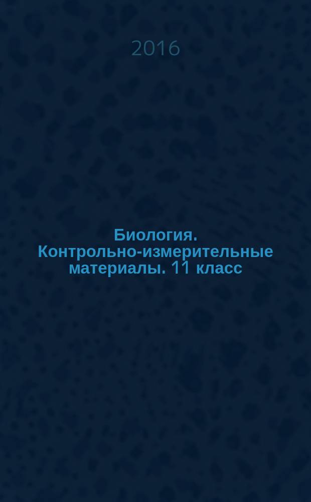 Биология. Контрольно-измерительные материалы. 11 класс : аттестация по всем темам, к ЕГЭ шаг за шагом, соответствие программе