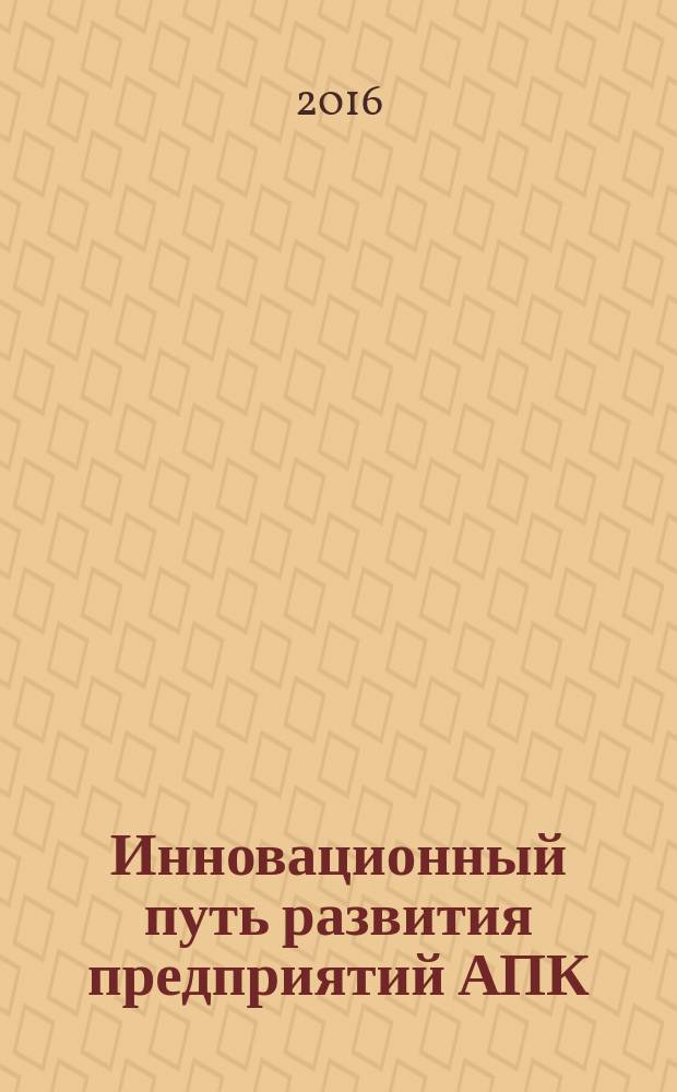 Инновационный путь развития предприятий АПК : сборник научных трудов по материалам XXXIX международной научно-практической конференции профессорско-преподавательского состава, 24-25 февраля 2016 г