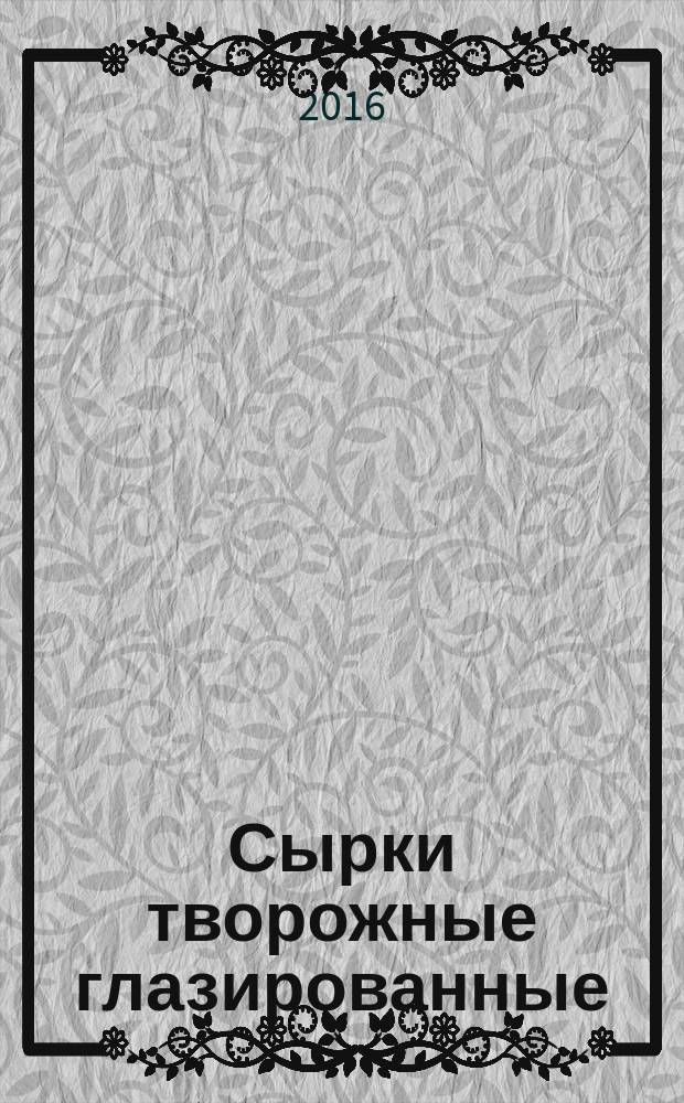 Сырки творожные глазированные = Glazed curds. General specifications : Общие технические условия : ГОСТ 33927-2016