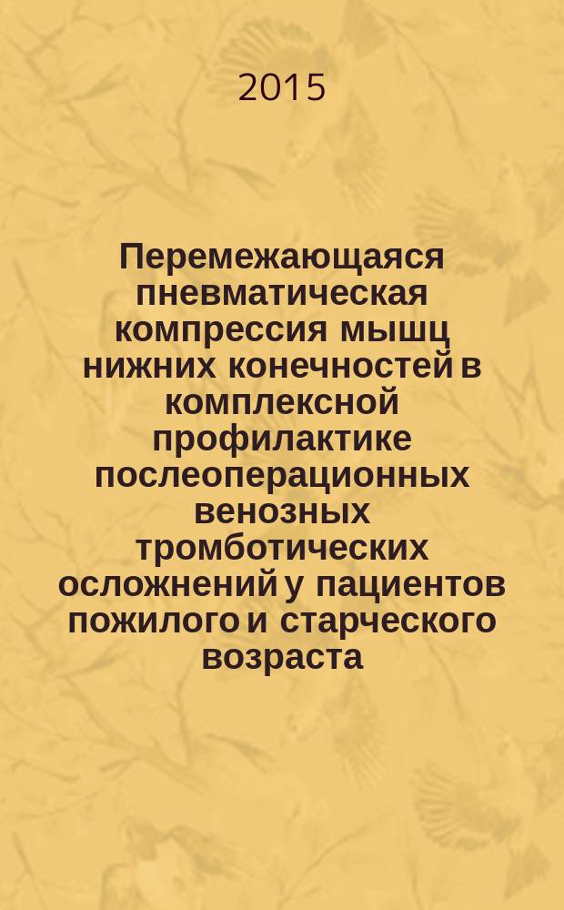 Перемежающаяся пневматическая компрессия мышц нижних конечностей в комплексной профилактике послеоперационных венозных тромботических осложнений у пациентов пожилого и старческого возраста : автореферат диссертации на соискание ученой степени кандидата кандидата медицинских наук : специальность 14.01.17 <Хирургия>