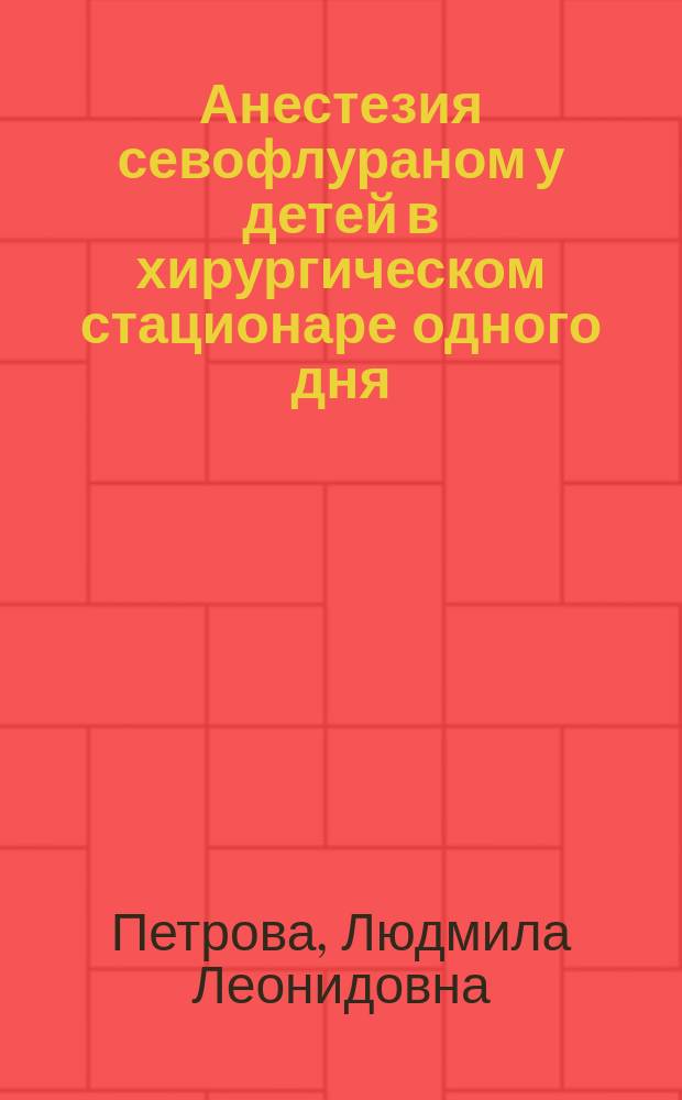 Анестезия севофлураном у детей в хирургическом стационаре одного дня : автореферат диссертации на соискание ученой степени кандидата кандидата медицинских наук : специальность 14.01.20 <Анестезиология и реаниматология>
