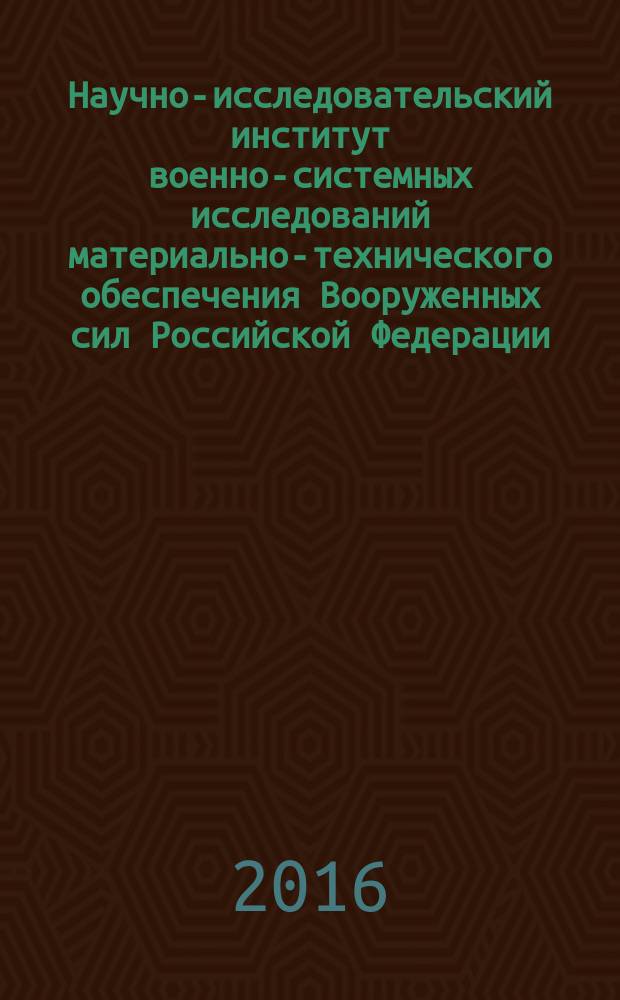 Научно-исследовательский институт военно-системных исследований материально-технического обеспечения Вооруженных сил Российской Федерации, 1966-2016 : юбилейный исторический очерк