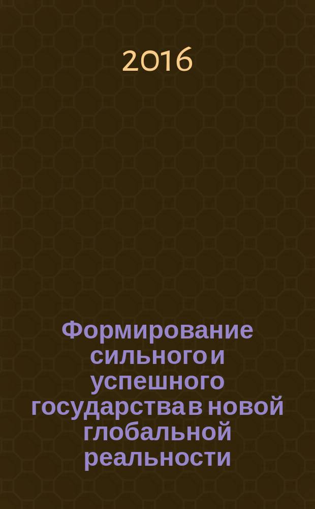 Формирование сильного и успешного государства в новой глобальной реальности : материалы научной конференции "Проблемы формирования сильного и успешного государства в условиях новой глобальной реальности" с международным участием, Астана, 20 января 2016 г