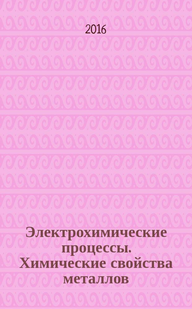 Электрохимические процессы. Химические свойства металлов : электронное учебное пособие : для студентов 1 курса дневной формы обучения, изучающих дисциплину "Химия", "Общая и неорганическая химия"