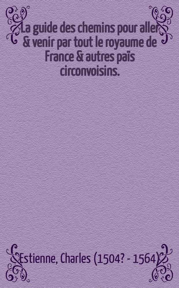 La guide des chemins pour aller & venir par tout le royaume de France & autres païs circonvoisins. : Reveuë & corrigee outre les precedentes impressions