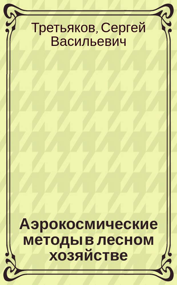 Аэрокосмические методы в лесном хозяйстве : методические указания к выполнению практических работ : для студентов специальности 35.03.01. Лесное дело очной и заочной формы обучения