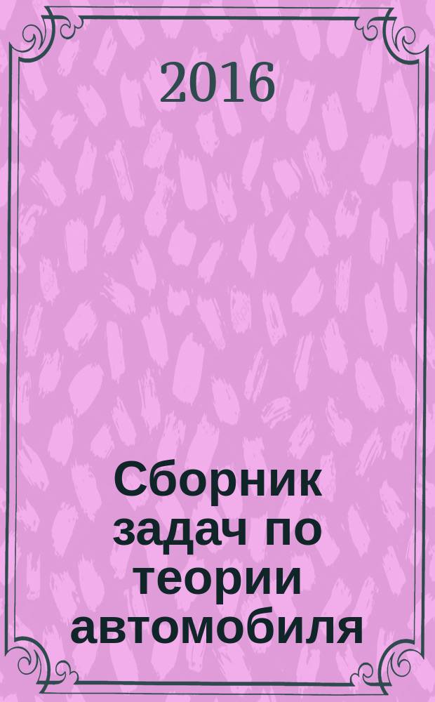 Сборник задач по теории автомобиля : учебное пособие для студентов вузов, обучающихся по специальности "Наземные транспортно-технологические средства", специализация "Автомобили и тракторы"