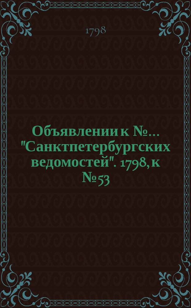 Объявлении к № ... "Санктпетербургских ведомостей". 1798, к № 53 (2 июля)