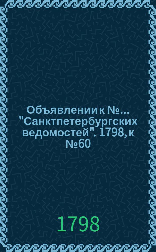 Объявлении к № ... "Санктпетербургских ведомостей". 1798, к № 60 (27 июля)