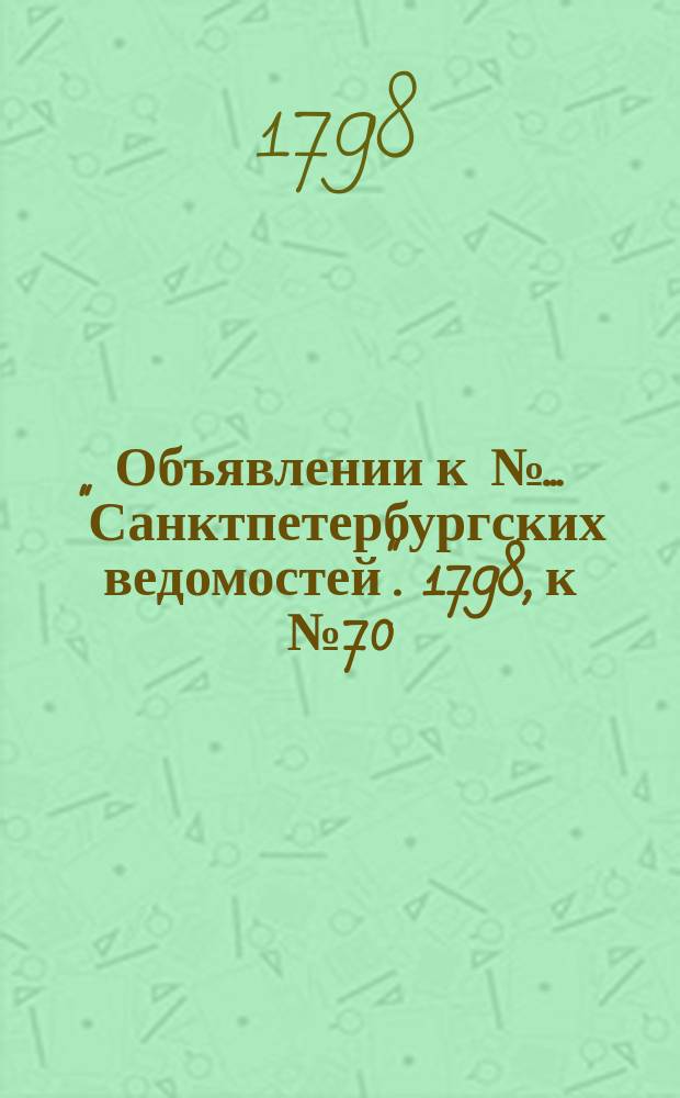 Объявлении к № ... "Санктпетербургских ведомостей". 1798, к № 70 (31 авг.)