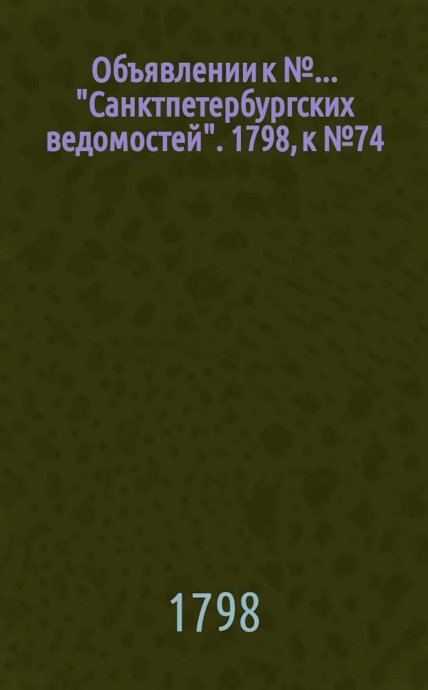 Объявлении к № ... "Санктпетербургских ведомостей". 1798, к № 74 (14 сент.)