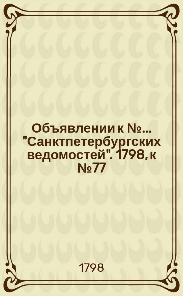 Объявлении к № ... "Санктпетербургских ведомостей". 1798, к № 77 (24 сент.)