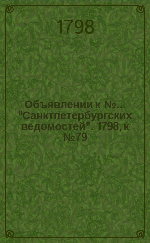 Объявлении к № ... "Санктпетербургских ведомостей". 1798, к № 79 (1 окт.)