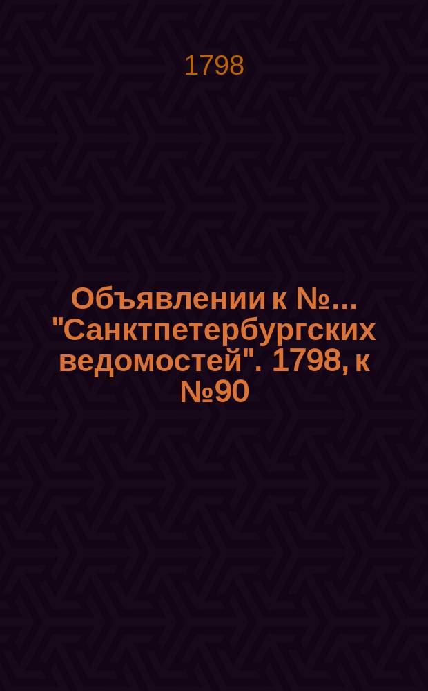 Объявлении к № ... "Санктпетербургских ведомостей". 1798, к № 90 (9 нояб.)