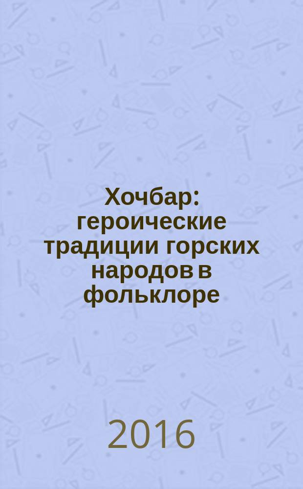 Хочбар : героические традиции горских народов в фольклоре : на аварском и русском языках