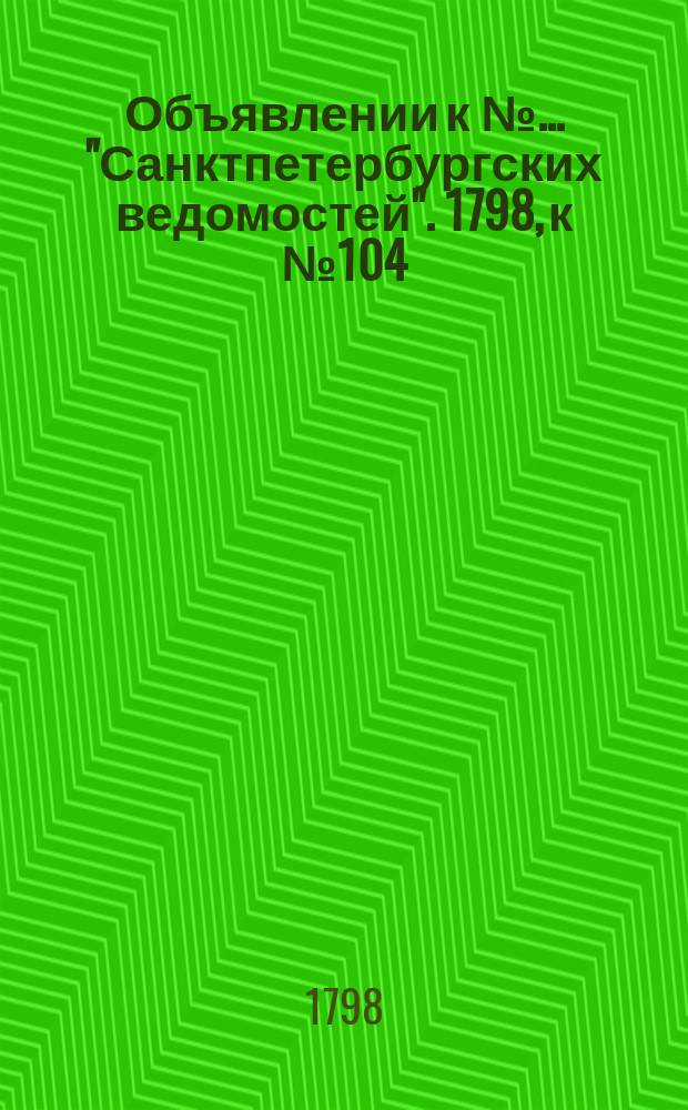 Объявлении к № ... "Санктпетербургских ведомостей". 1798, к № 104 (28 дек.)
