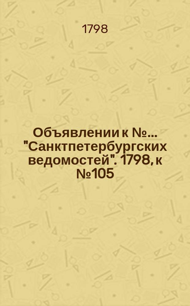 Объявлении к № ... "Санктпетербургских ведомостей". 1798, к № 105 (31 дек.)