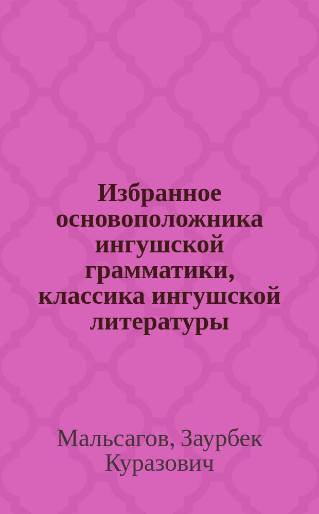 Избранное основоположника ингушской грамматики, классика ингушской литературы