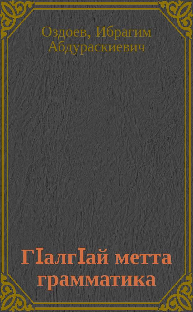 ГIалгIай метта грамматика = Грамматика ингушского языка