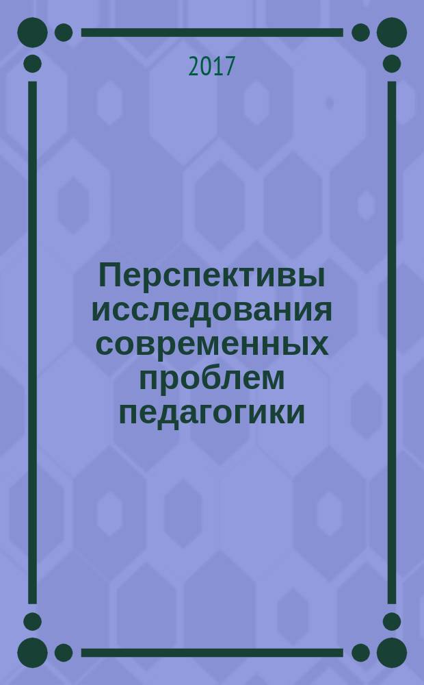 Перспективы исследования современных проблем педагогики : монография : сборник статей