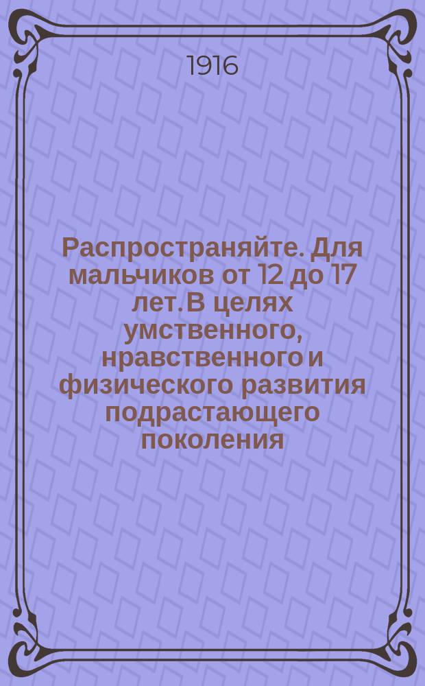 Распространяйте. Для мальчиков от 12 до 17 лет. В целях умственного, нравственного и физического развития подрастающего поколения, общество "Маяк" (Христианский союз молодых людей) открывает Отделение для мальчиков... Программа отделения... : листовка