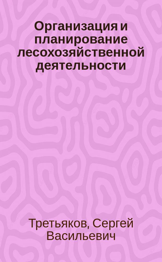 Организация и планирование лесохозяйственной деятельности : методические указания к выполнению практических заданий и курсовой работы : для студентов, обучающихся по направлению подготовки 35.03.01 Лесное дело очной и заочной форм обучения