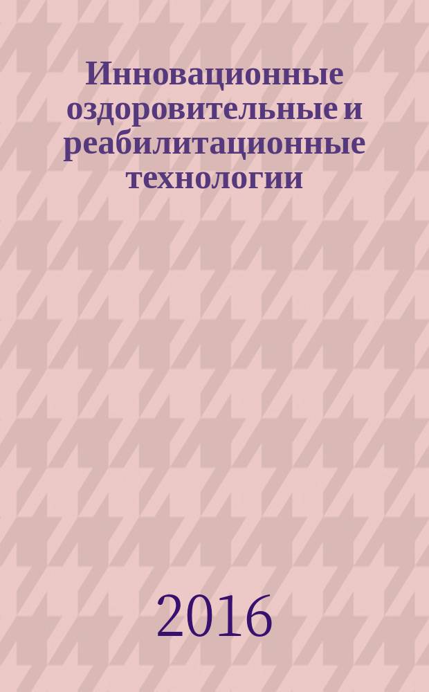 Инновационные оздоровительные и реабилитационные технологии : материалы всероссийской научно-практической конференции с международным участием, 10-11 октября 2016 г., г. Балашов