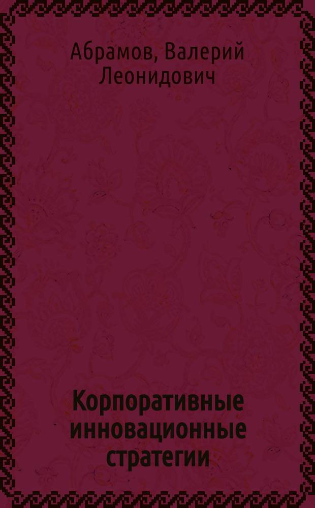 Корпоративные инновационные стратегии: возможности использования мирового опыта в рамках ЕАЭС : учебное пособие