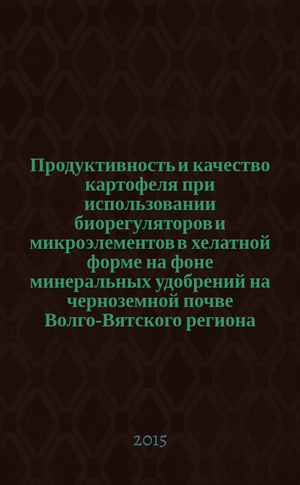 Продуктивность и качество картофеля при использовании биорегуляторов и микроэлементов в хелатной форме на фоне минеральных удобрений на черноземной почве Волго-Вятского региона : автореферат диссертации на соискание ученой степени кандидата сельскохозяйственных наук : специальность 06.01.01 <Общее земледелие, растениеводство>