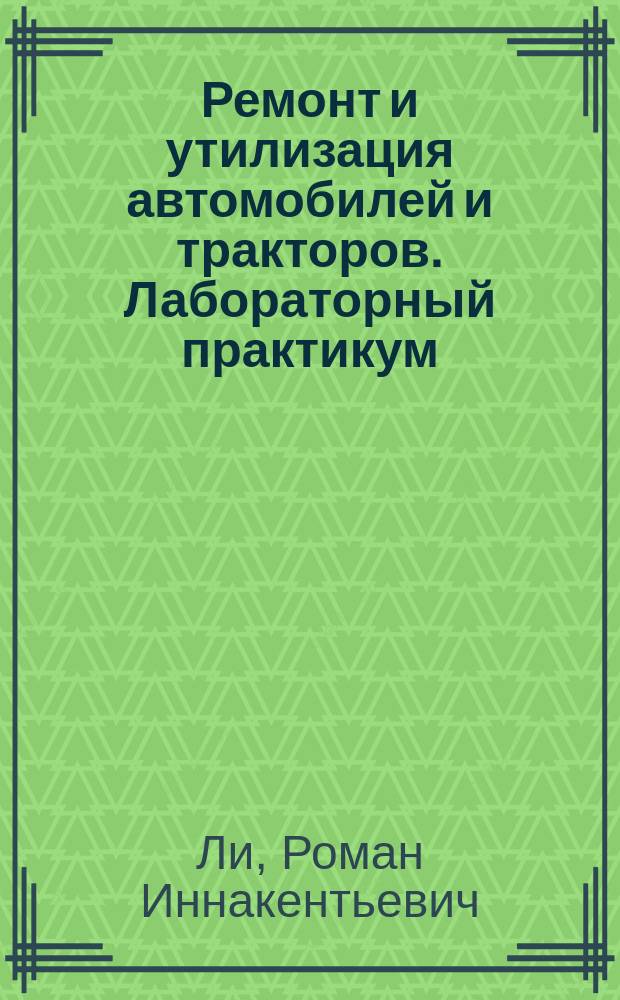 Ремонт и утилизация автомобилей и тракторов. Лабораторный практикум : для студентов специальности 23.05.01 "Наземные транспортно-технологические средства" дневной и очно-заочной форм обучения