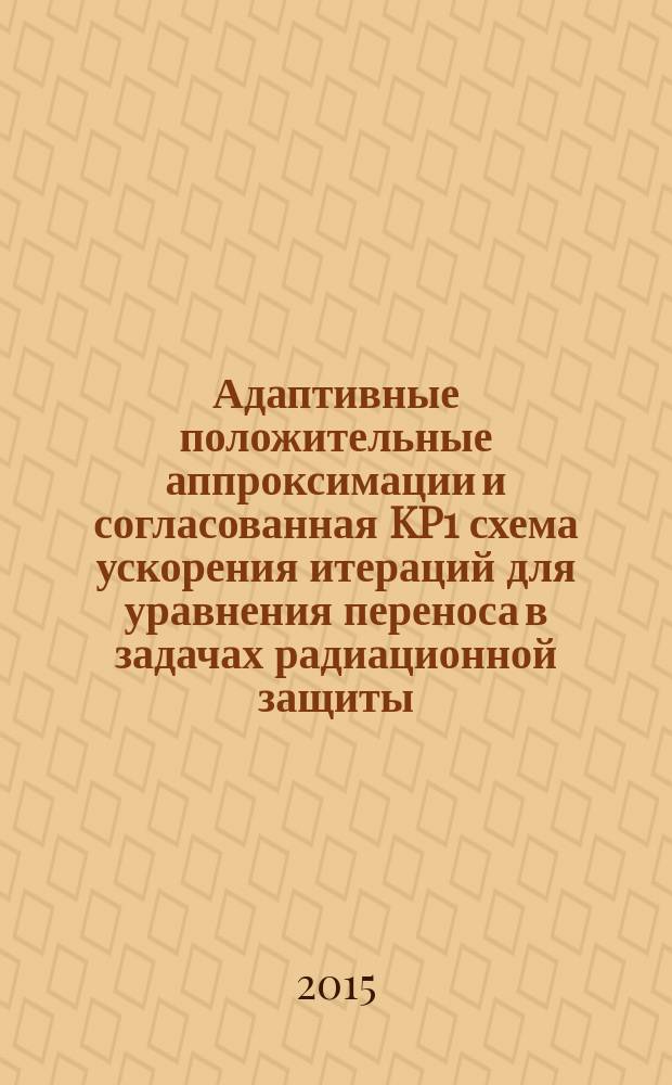 Адаптивные положительные аппроксимации и согласованная KP1 схема ускорения итераций для уравнения переноса в задачах радиационной защиты : автореферат диссертации на соискание ученой степени доктора физико-математических наук : специальность 05.13.18 <Математическое моделирование, численные методы и комплексы программ>