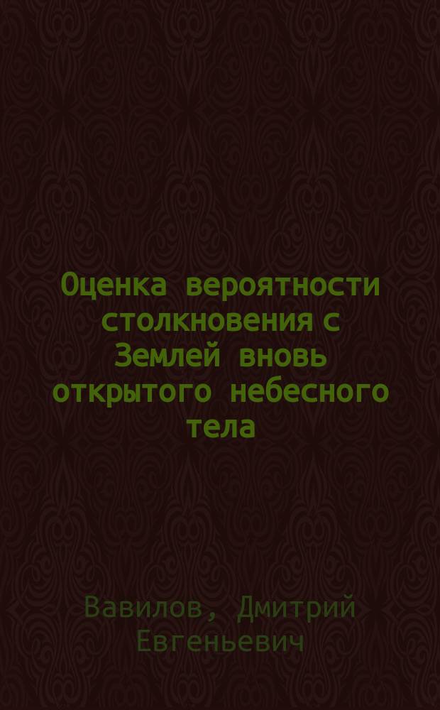 Оценка вероятности столкновения с Землей вновь открытого небесного тела : автореферат диссертации на соискание ученой степени кандидата физико-математических наук : специальность 01.03.01 <Астрометрия и небесная механика>
