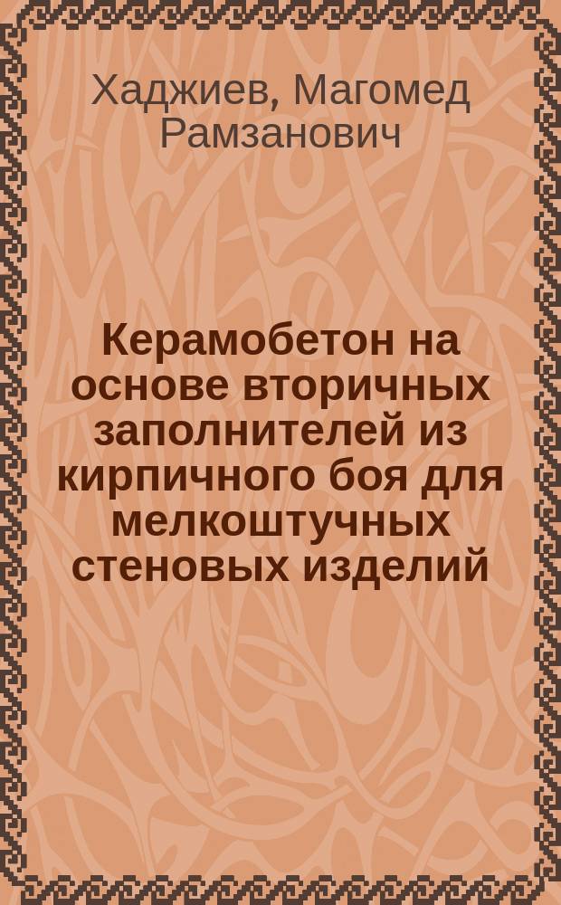 Керамобетон на основе вторичных заполнителей из кирпичного боя для мелкоштучных стеновых изделий : автореферат диссертации на соискание ученой степени кандидата технических наук : специальность 05.23.05 <Строительные материалы и изделия>