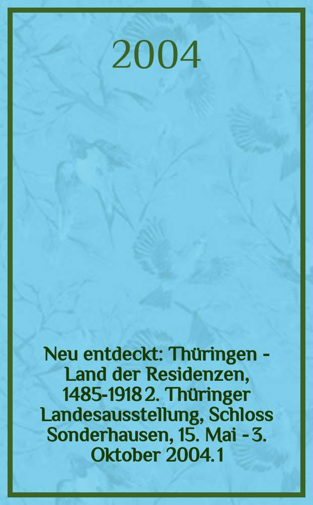 Neu entdeckt : Thüringen - Land der Residenzen, [1485-1918] 2. Thüringer Landesausstellung, Schloss Sonderhausen, 15. Mai - 3. Oktober 2004. 1 : Katalog