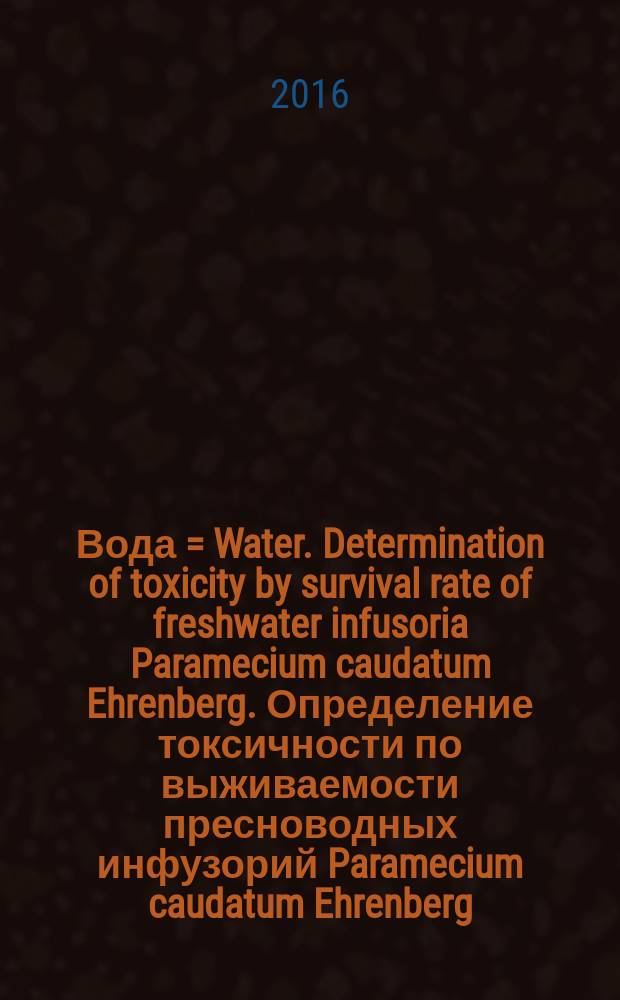Вода = Water. Determination of toxicity by survival rate of freshwater infusoria Paramecium caudatum Ehrenberg. Определение токсичности по выживаемости пресноводных инфузорий Paramecium caudatum Ehrenberg : ГОСТ Р 57166-2016