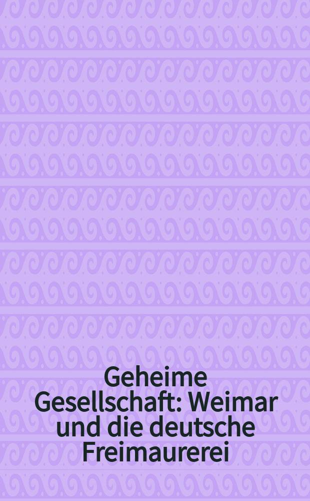 Geheime Gesellschaft : Weimar und die deutsche Freimaurerei : Katalog zur Ausstellung der Stiftung Weimarer Klassik im Schiller-Museum Weimar 21. Juni bis 31. Dezember 2002 = Секретное общество