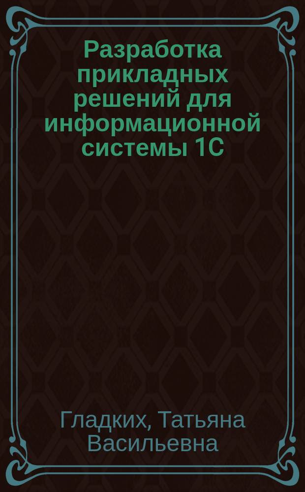 Разработка прикладных решений для информационной системы 1C: Предприятие 8.2 : учебное пособие