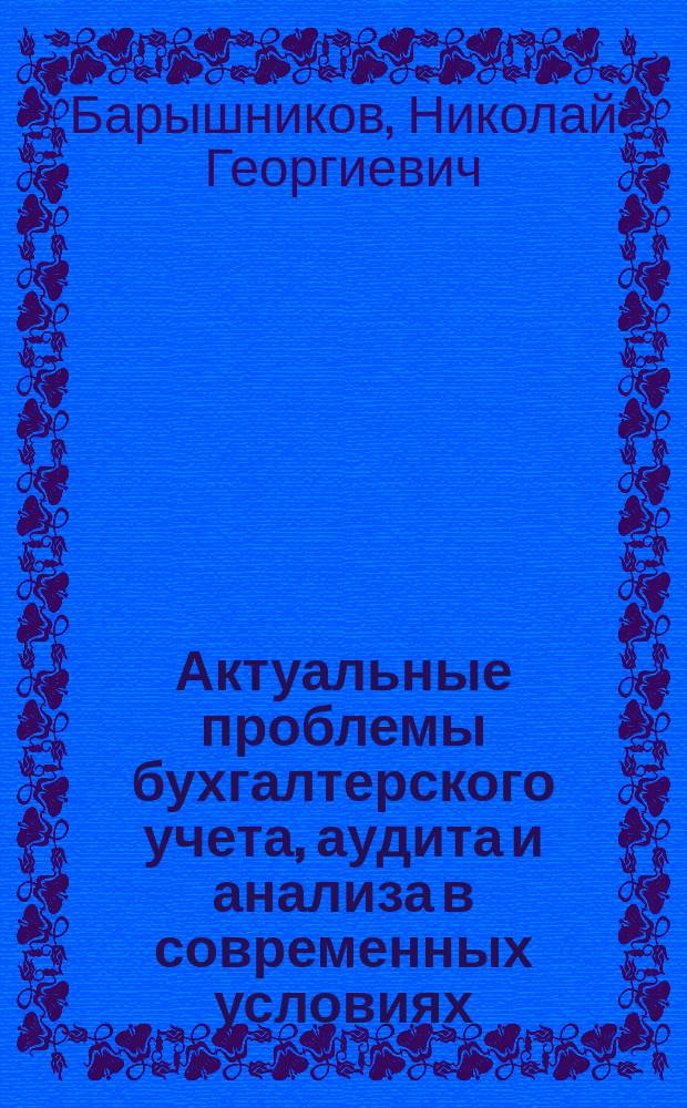Актуальные проблемы бухгалтерского учета, аудита и анализа в современных условиях : монография