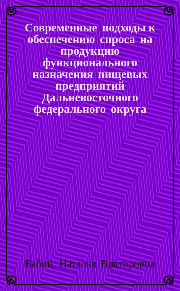 Современные подходы к обеспечению спроса на продукцию функционального назначения пищевых предприятий Дальневосточного федерального округа : монография