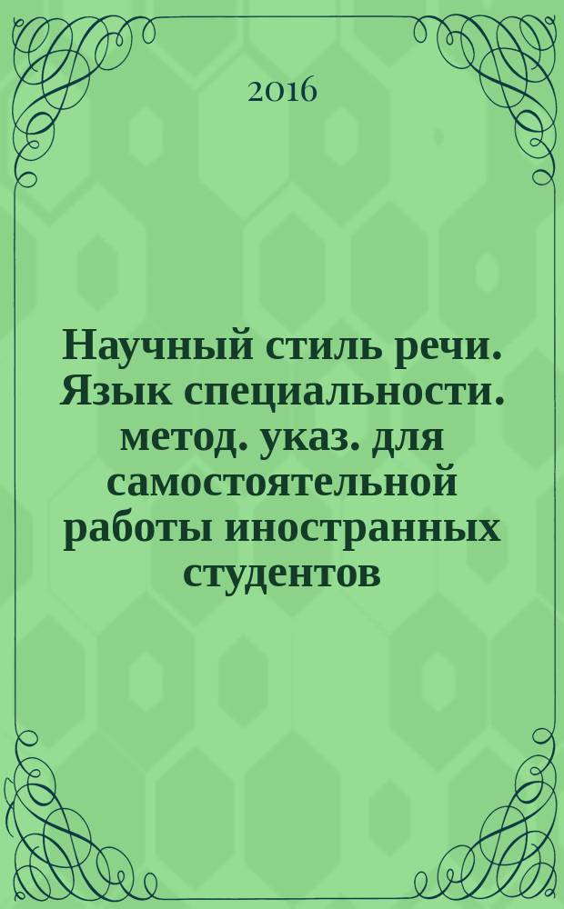 Научный стиль речи. Язык специальности. метод. указ. для самостоятельной работы иностранных студентов