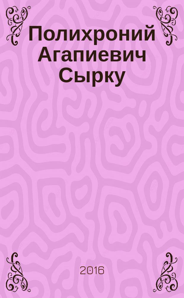 Полихроний Агапиевич Сырку (1855-1905): к 160-летию со дня рождения : каталог выставки