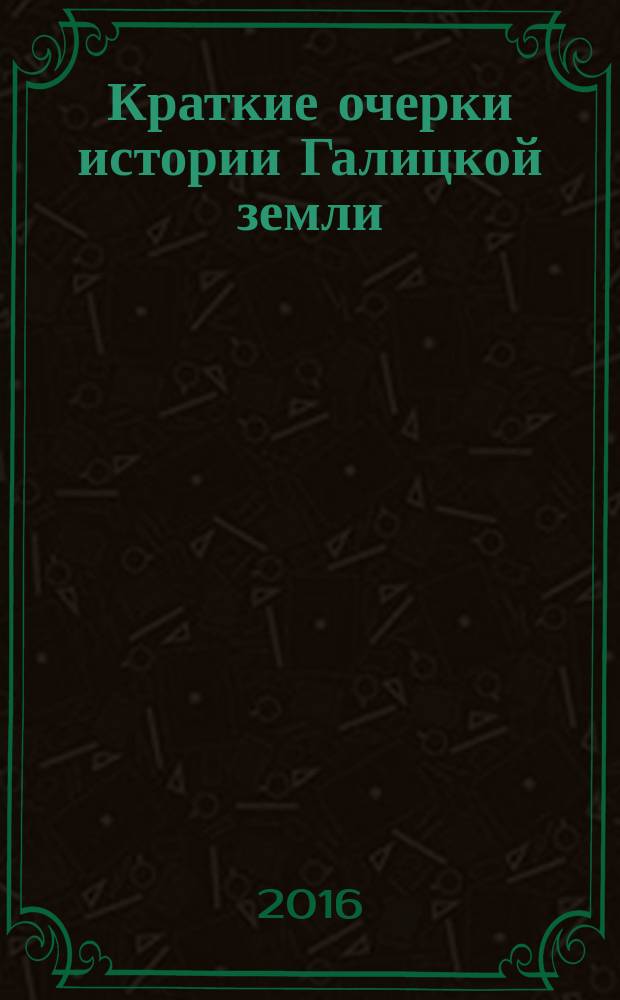 Краткие очерки истории Галицкой земли (IX- конец XIX в.); Восточная Галиция (Галичина) с начала XX по 1918: очерки: в двух книгах