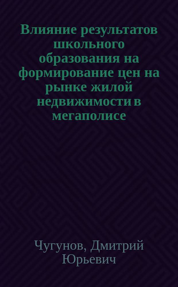 Влияние результатов школьного образования на формирование цен на рынке жилой недвижимости в мегаполисе : автореферат диссертации на соискание ученой степени кандидата экономических наук : специальность 08.00.05 <Экономика и управление народным хозяйством>