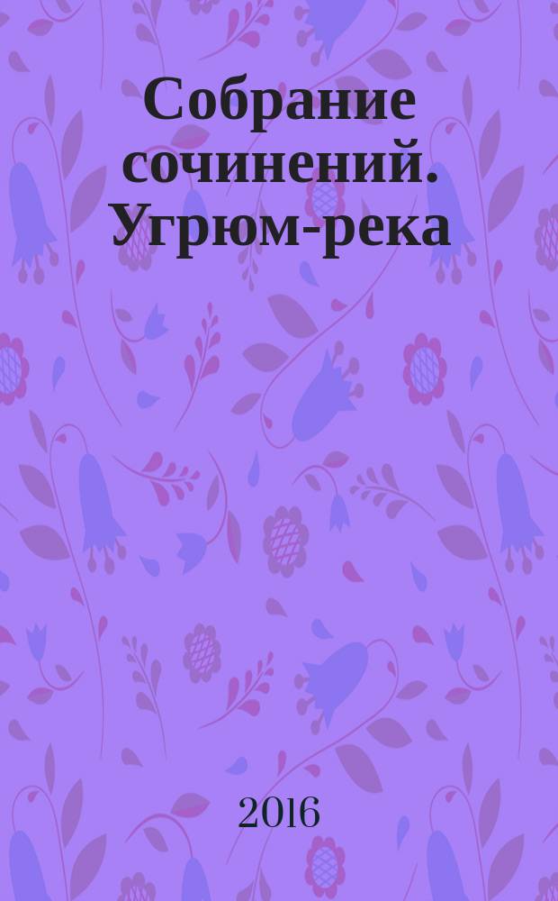Собрание сочинений. Угрюм-река : роман