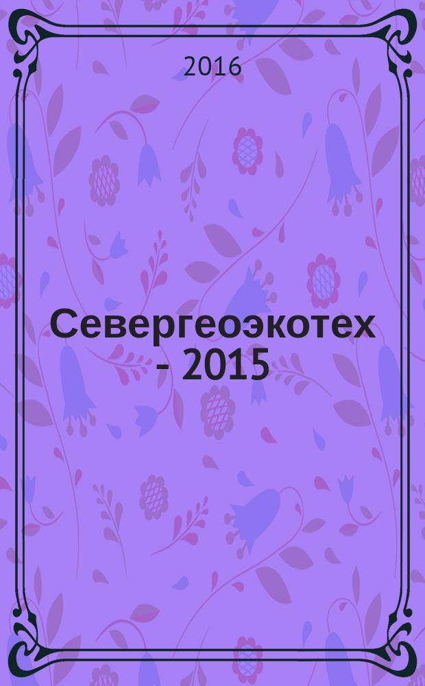 Севергеоэкотех - 2015 : XVI международная молодежная научная конференция, 25-27 марта 2015 года материалы конференции [в 6 ч.]. Ч. 3