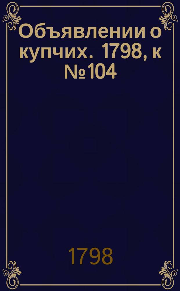 Объявлении о купчих. 1798, к № 104 (28 дек.)